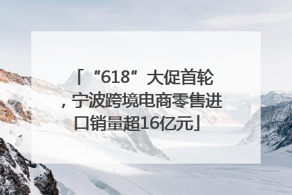 “618”大促首轮，宁波跨境电商零售进口销量超16亿元
