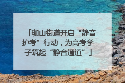珈山街道开启“静音护考”行动，为高考学子筑起“静音通道”