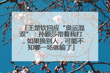 王楚钦回应“奥运混双”：孙颖莎带着我打，如果换别人，可能不知哪一场就输了
