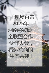 现场直击2025年河南移动泛全联盟合作伙伴大会，看运营商的生态共建