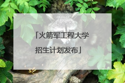 火箭军工程大学招生计划发布