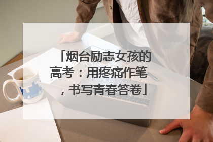烟台励志女孩的高考：用疼痛作笔，书写青春答卷