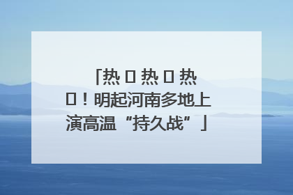 热 ҈ 热 ҈ 热 ҈！明起河南多地上演高温“持久战”