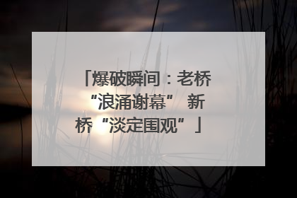 爆破瞬间：老桥“浪涌谢幕” 新桥“淡定围观”