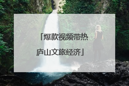 爆款视频带热庐山文旅经济