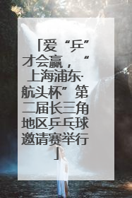 爱“乒”才会赢，“上海浦东·航头杯”第二届长三角地区乒乓球邀请赛举行