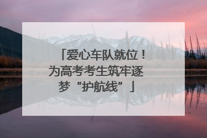 爱心车队就位！为高考考生筑牢逐梦“护航线”