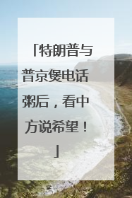 特朗普与普京煲电话粥后，看中方说希望！