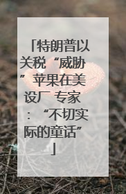 特朗普以关税“威胁”苹果在美设厂 专家：“不切实际的童话”
