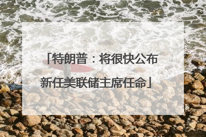 特朗普：将很快公布新任美联储主席任命
