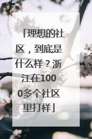理想的社区，到底是什么样？浙江在1000多个社区里打样