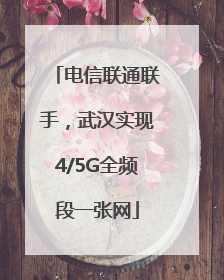 电信联通联手，武汉实现4/5G全频段一张网