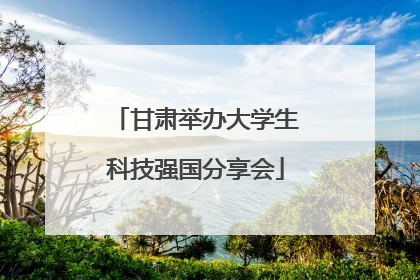 甘肃举办大学生科技强国分享会