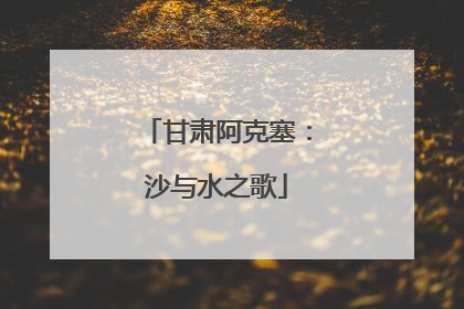 甘肃阿克塞：沙与水之歌