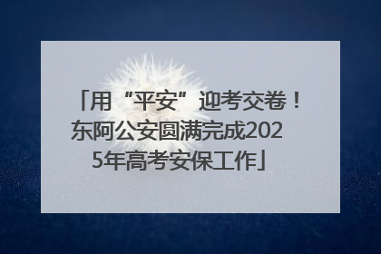 用“平安”迎考交卷！东阿公安圆满完成2025年高考安保工作