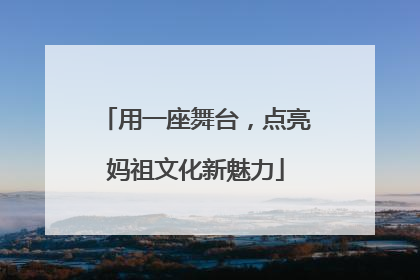 用一座舞台，点亮妈祖文化新魅力