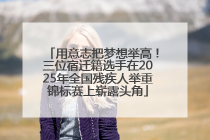 用意志把梦想举高！三位宿迁籍选手在2025年全国残疾人举重锦标赛上崭露头角