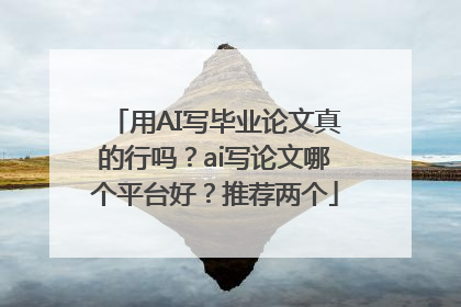 用AI写毕业论文真的行吗？ai写论文哪个平台好？推荐两个