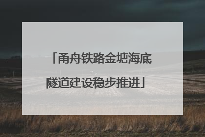 甬舟铁路金塘海底隧道建设稳步推进