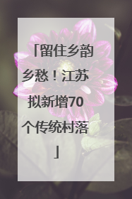 留住乡韵乡愁！江苏拟新增70个传统村落