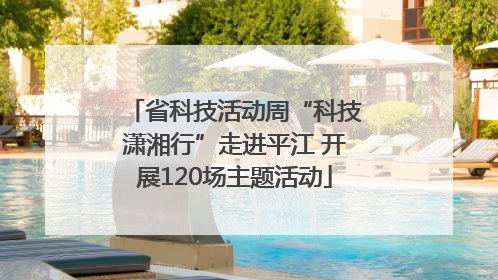 省科技活动周“科技潇湘行”走进平江 开展120场主题活动