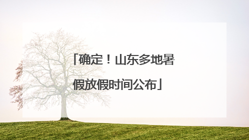 确定！山东多地暑假放假时间公布