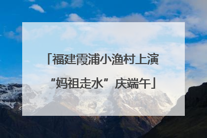 福建霞浦小渔村上演“妈祖走水”庆端午