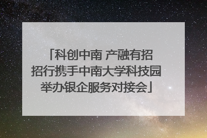 科创中南 产融有招 招行携手中南大学科技园举办银企服务对接会
