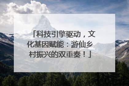 科技引擎驱动，文化基因赋能：游仙乡村振兴的双重奏！