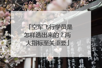 空军飞行学员是怎样选出来的？两大指标至关重要