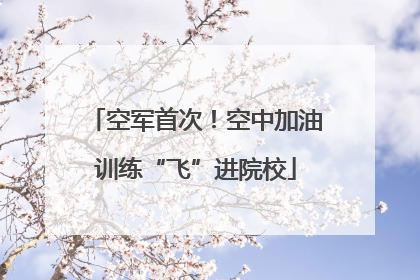 空军首次！空中加油训练“飞”进院校
