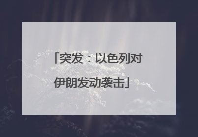 突发：以色列对伊朗发动袭击