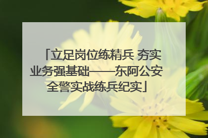 立足岗位练精兵 夯实业务强基础——东阿公安全警实战练兵纪实