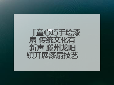 童心巧手绘漆扇 传统文化有新声 滕州龙阳镇开展漆扇技艺文化体验活动