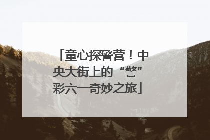 童心探警营！中央大街上的“警”彩六一奇妙之旅