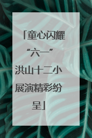 童心闪耀“六一” 洪山十二小展演精彩纷呈