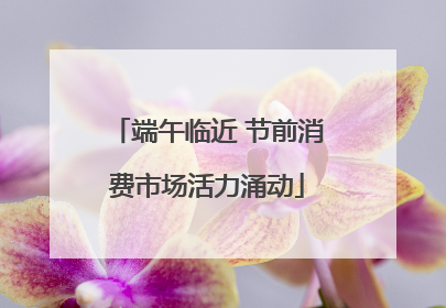 端午临近 节前消费市场活力涌动