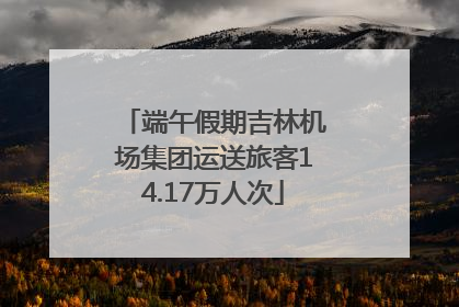 端午假期吉林机场集团运送旅客14.17万人次