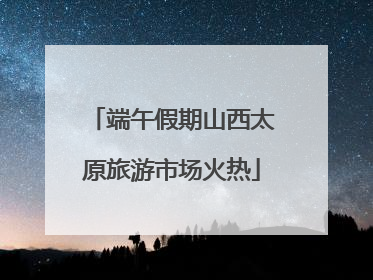 端午假期山西太原旅游市场火热
