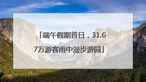 端午假期首日，31.67万游客雨中漫步游园