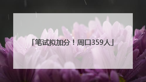 笔试拟加分！周口359人