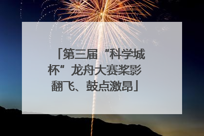 第三届“科学城杯”龙舟大赛桨影翻飞、鼓点激昂