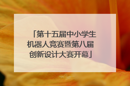 第十五届中小学生机器人竞赛暨第八届创新设计大赛开幕