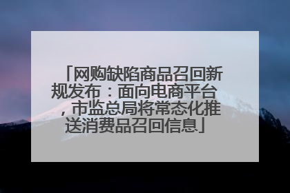 网购缺陷商品召回新规发布：面向电商平台，市监总局将常态化推送消费品召回信息