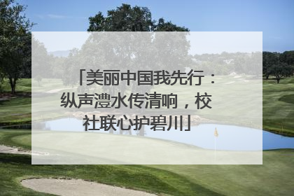 美丽中国我先行：纵声澧水传清响，校社联心护碧川