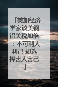 美加经济学家谈美钢铝关税加倍：本可利人利己 却选择害人害己