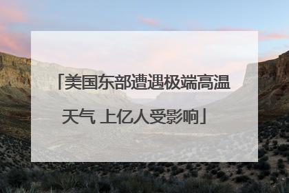 美国东部遭遇极端高温天气 上亿人受影响