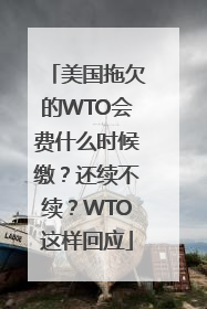 美国拖欠的WTO会费什么时候缴？还续不续？WTO这样回应