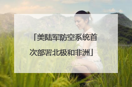 美陆军防空系统首次部署北极和非洲