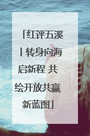 红评五溪丨转身向海启新程 共绘开放共赢新蓝图